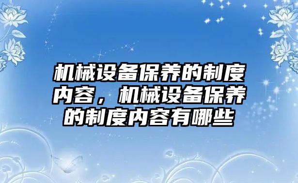 機械設(shè)備保養(yǎng)的制度內(nèi)容，機械設(shè)備保養(yǎng)的制度內(nèi)容有哪些