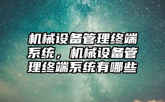 機械設備管理終端系統(tǒng)，機械設備管理終端系統(tǒng)有哪些