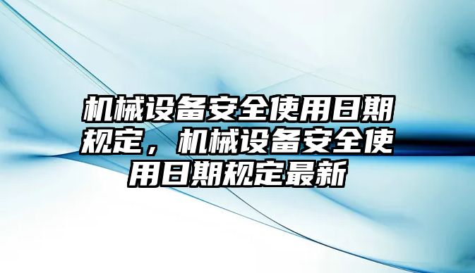 機(jī)械設(shè)備安全使用日期規(guī)定，機(jī)械設(shè)備安全使用日期規(guī)定最新