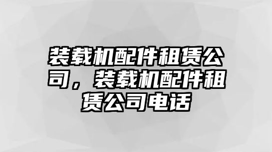 裝載機(jī)配件租賃公司，裝載機(jī)配件租賃公司電話