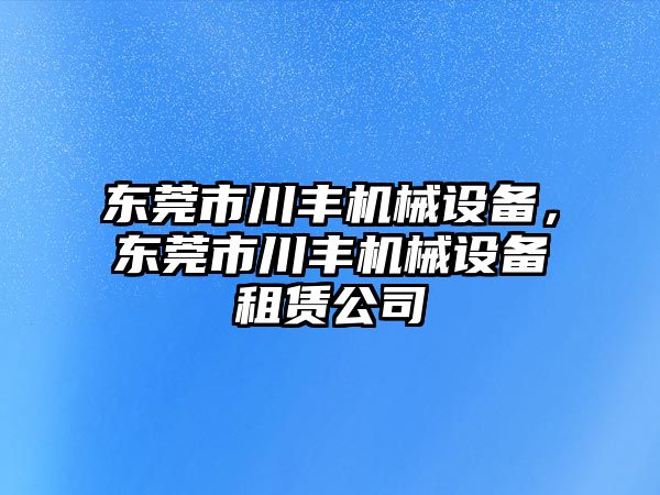 東莞市川豐機械設(shè)備，東莞市川豐機械設(shè)備租賃公司