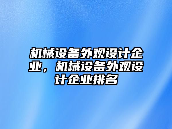 機械設(shè)備外觀設(shè)計企業(yè)，機械設(shè)備外觀設(shè)計企業(yè)排名