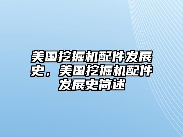 美國(guó)挖掘機(jī)配件發(fā)展史，美國(guó)挖掘機(jī)配件發(fā)展史簡(jiǎn)述