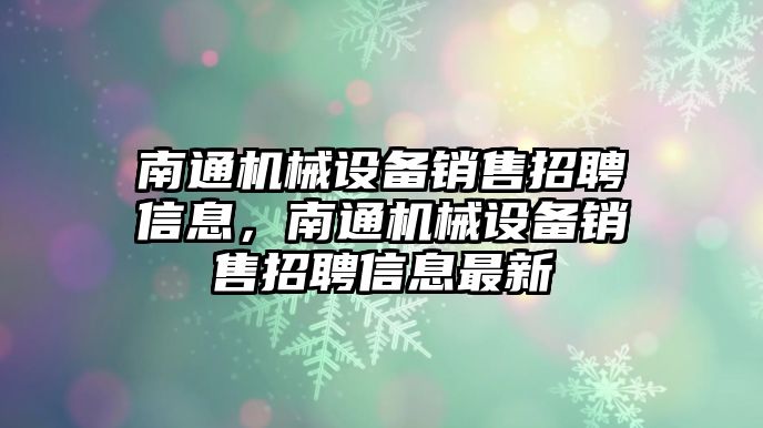 南通機械設(shè)備銷售招聘信息，南通機械設(shè)備銷售招聘信息最新