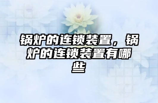 鍋爐的連鎖裝置，鍋爐的連鎖裝置有哪些