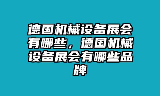 德國(guó)機(jī)械設(shè)備展會(huì)有哪些，德國(guó)機(jī)械設(shè)備展會(huì)有哪些品牌