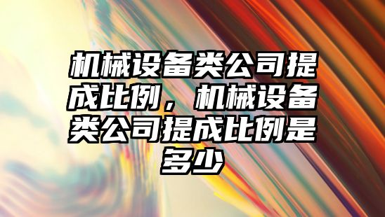 機械設備類公司提成比例，機械設備類公司提成比例是多少