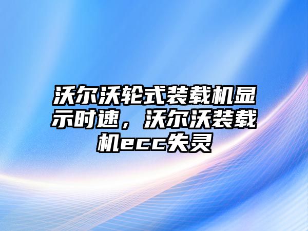 沃爾沃輪式裝載機(jī)顯示時(shí)速，沃爾沃裝載機(jī)ecc失靈