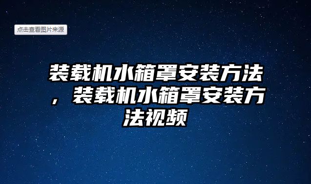 裝載機(jī)水箱罩安裝方法，裝載機(jī)水箱罩安裝方法視頻