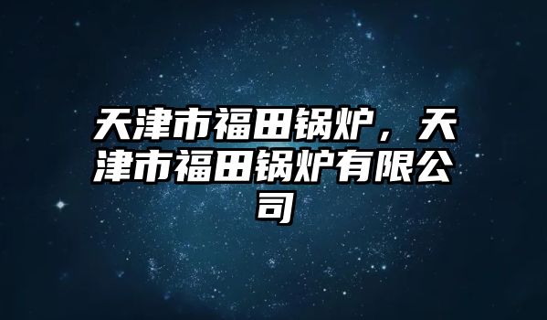 天津市福田鍋爐，天津市福田鍋爐有限公司