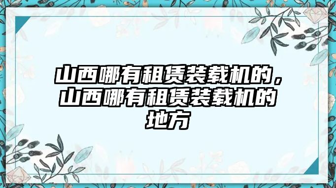 山西哪有租賃裝載機的，山西哪有租賃裝載機的地方