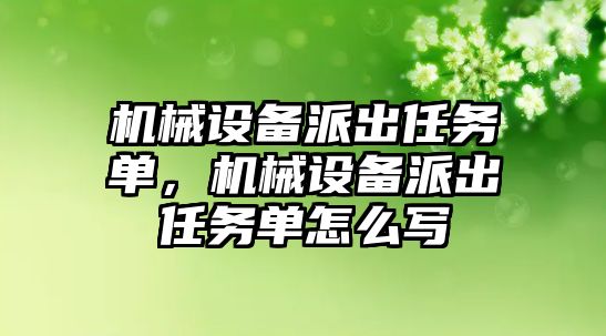 機械設備派出任務單，機械設備派出任務單怎么寫