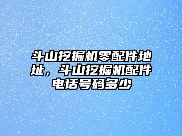 斗山挖掘機(jī)零配件地址，斗山挖掘機(jī)配件電話號(hào)碼多少