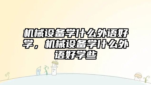 機械設備學什么外語好學，機械設備學什么外語好學些