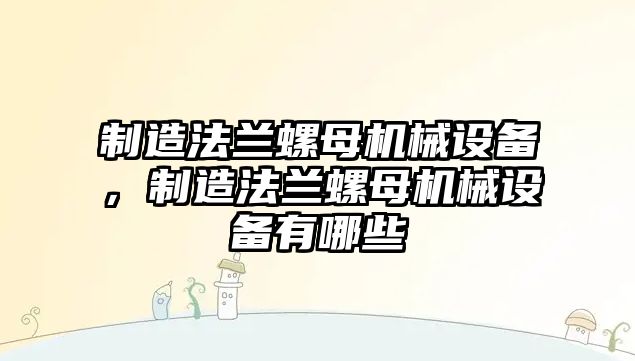 制造法蘭螺母機(jī)械設(shè)備，制造法蘭螺母機(jī)械設(shè)備有哪些