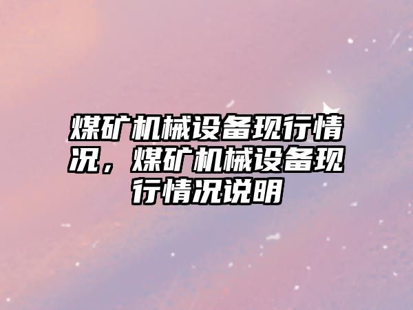 煤礦機械設(shè)備現(xiàn)行情況，煤礦機械設(shè)備現(xiàn)行情況說明