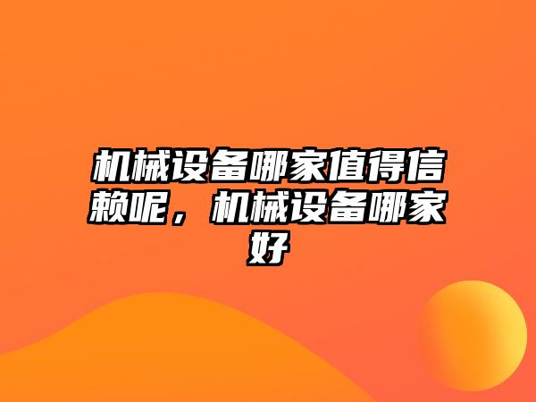 機械設備哪家值得信賴呢，機械設備哪家好