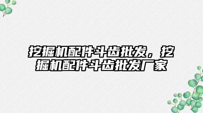 挖掘機配件斗齒批發(fā)，挖掘機配件斗齒批發(fā)廠家