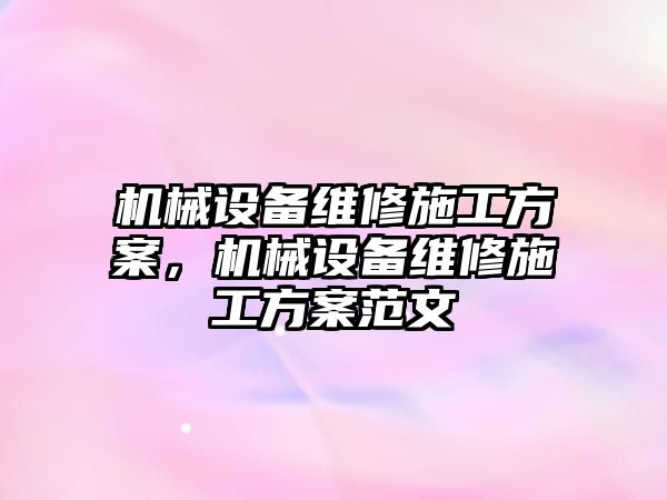 機械設備維修施工方案，機械設備維修施工方案范文