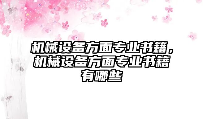 機(jī)械設(shè)備方面專(zhuān)業(yè)書(shū)籍，機(jī)械設(shè)備方面專(zhuān)業(yè)書(shū)籍有哪些