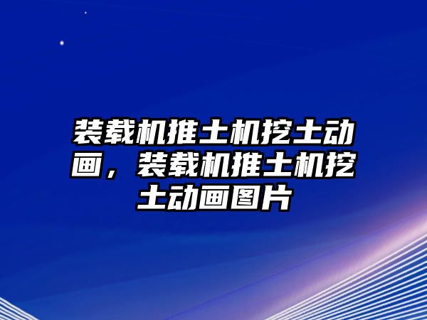 裝載機推土機挖土動畫，裝載機推土機挖土動畫圖片