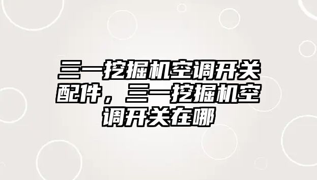 三一挖掘機空調(diào)開關配件，三一挖掘機空調(diào)開關在哪