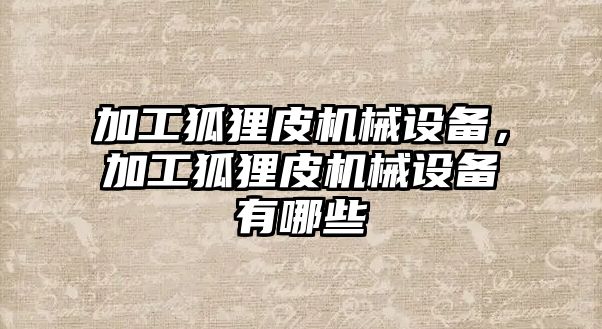 加工狐貍皮機械設(shè)備，加工狐貍皮機械設(shè)備有哪些