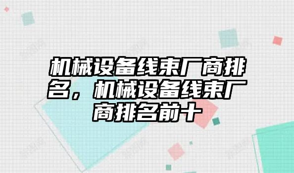 機械設(shè)備線束廠商排名，機械設(shè)備線束廠商排名前十