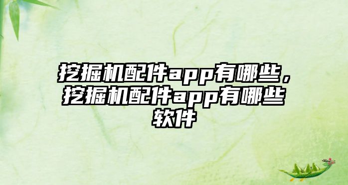 挖掘機配件app有哪些，挖掘機配件app有哪些軟件