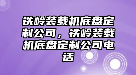 鐵嶺裝載機底盤定制公司，鐵嶺裝載機底盤定制公司電話