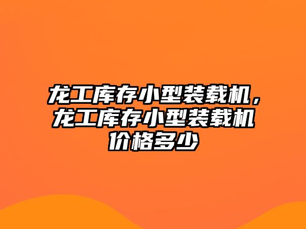 龍工庫存小型裝載機，龍工庫存小型裝載機價格多少