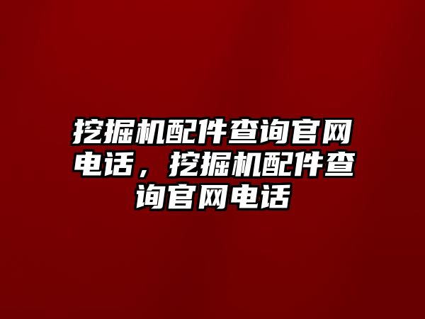 挖掘機配件查詢官網(wǎng)電話，挖掘機配件查詢官網(wǎng)電話