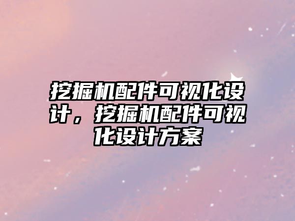 挖掘機配件可視化設(shè)計，挖掘機配件可視化設(shè)計方案