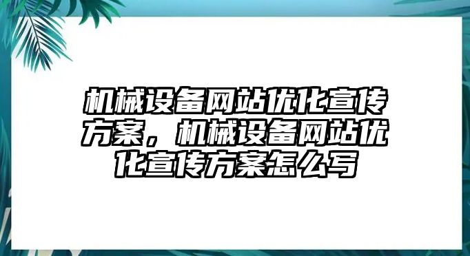 機械設備網(wǎng)站優(yōu)化宣傳方案，機械設備網(wǎng)站優(yōu)化宣傳方案怎么寫