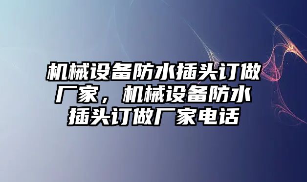 機械設(shè)備防水插頭訂做廠家，機械設(shè)備防水插頭訂做廠家電話