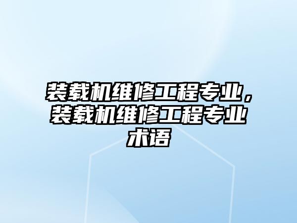 裝載機(jī)維修工程專業(yè)，裝載機(jī)維修工程專業(yè)術(shù)語