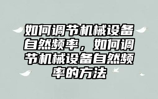 如何調節(jié)機械設備自然頻率，如何調節(jié)機械設備自然頻率的方法