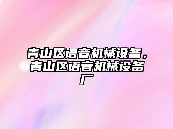 青山區(qū)語音機械設備，青山區(qū)語音機械設備廠