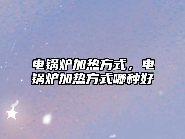 電鍋爐加熱方式，電鍋爐加熱方式哪種好