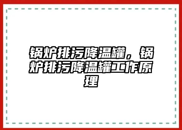 鍋爐排污降溫罐，鍋爐排污降溫罐工作原理