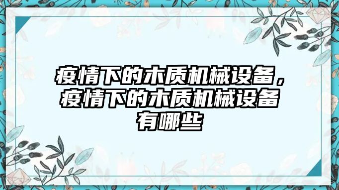 疫情下的木質(zhì)機(jī)械設(shè)備，疫情下的木質(zhì)機(jī)械設(shè)備有哪些