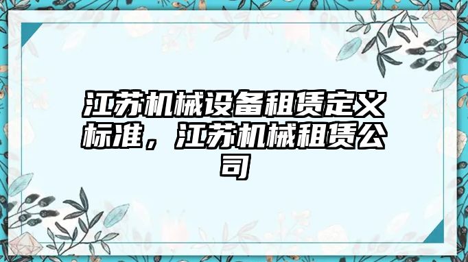 江蘇機械設備租賃定義標準，江蘇機械租賃公司