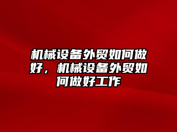 機械設備外貿如何做好，機械設備外貿如何做好工作