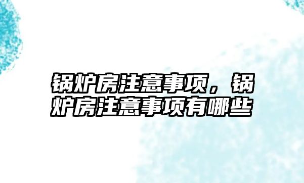 鍋爐房注意事項，鍋爐房注意事項有哪些