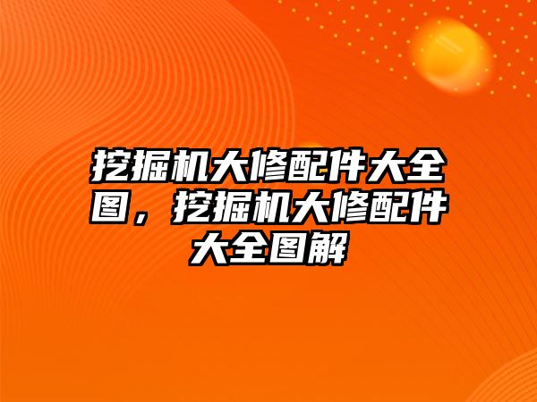 挖掘機大修配件大全圖，挖掘機大修配件大全圖解