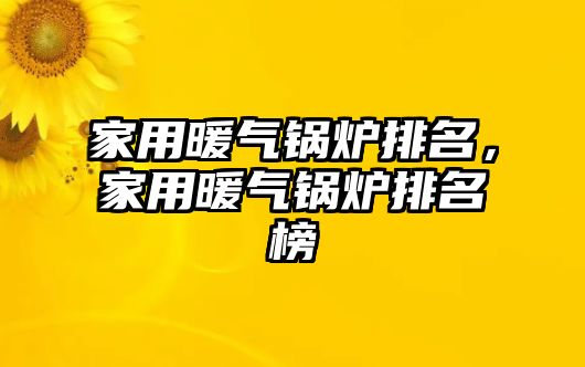 家用暖氣鍋爐排名，家用暖氣鍋爐排名榜