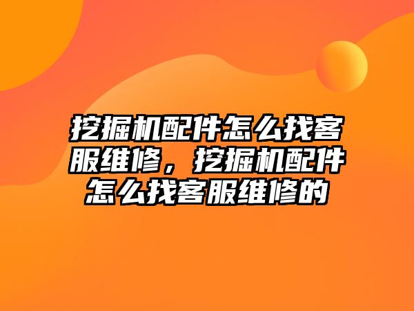 挖掘機配件怎么找客服維修，挖掘機配件怎么找客服維修的