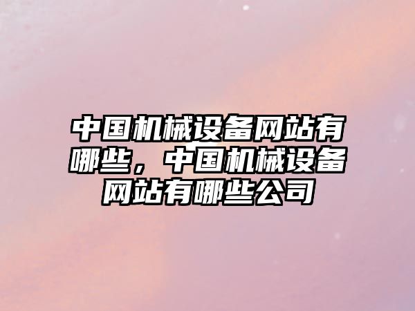 中國機械設備網(wǎng)站有哪些，中國機械設備網(wǎng)站有哪些公司