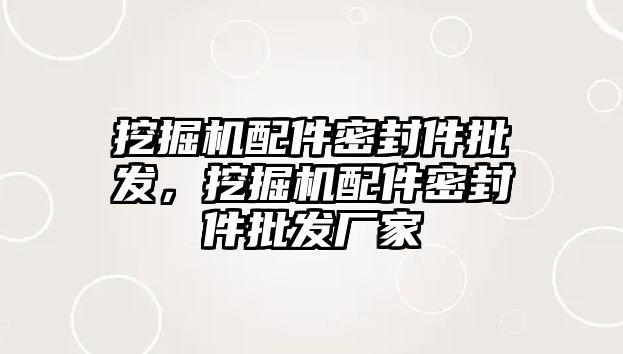 挖掘機配件密封件批發(fā)，挖掘機配件密封件批發(fā)廠家