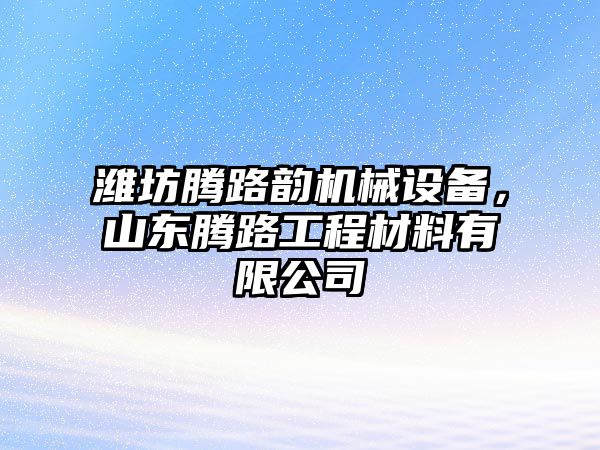 濰坊騰路韻機(jī)械設(shè)備，山東騰路工程材料有限公司